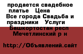 продается свадебное платье › Цена ­ 4 500 - Все города Свадьба и праздники » Услуги   . Башкортостан респ.,Мечетлинский р-н